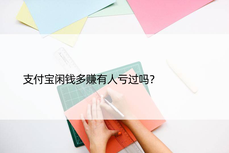 支付宝闲钱多赚有人亏过吗？