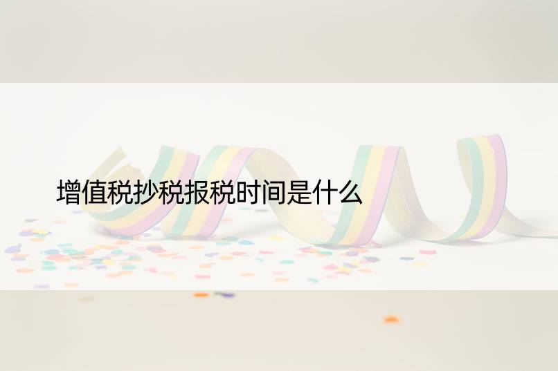 增值税抄税报税时间是什么