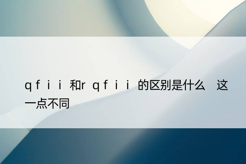 qfii和rqfii的区别是什么 这一点不同