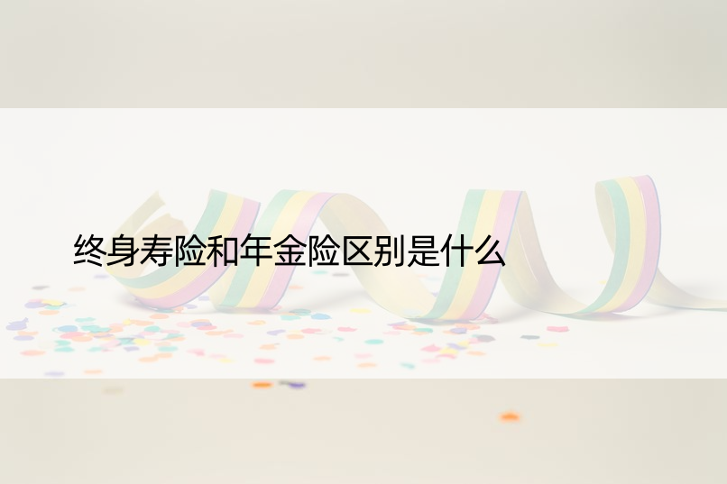 终身寿险和年金险区别是什么