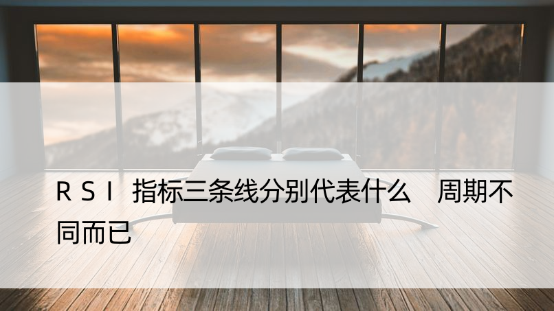 RSI指标三条线分别代表什么 周期不同而已