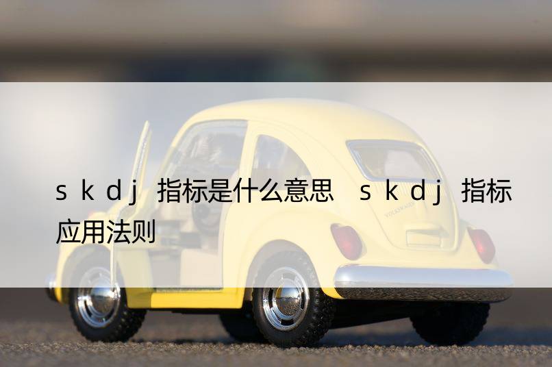 skdj指标是什么意思 skdj指标应用法则