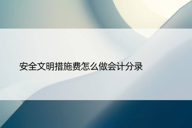 安全文明措施费怎么做会计分录