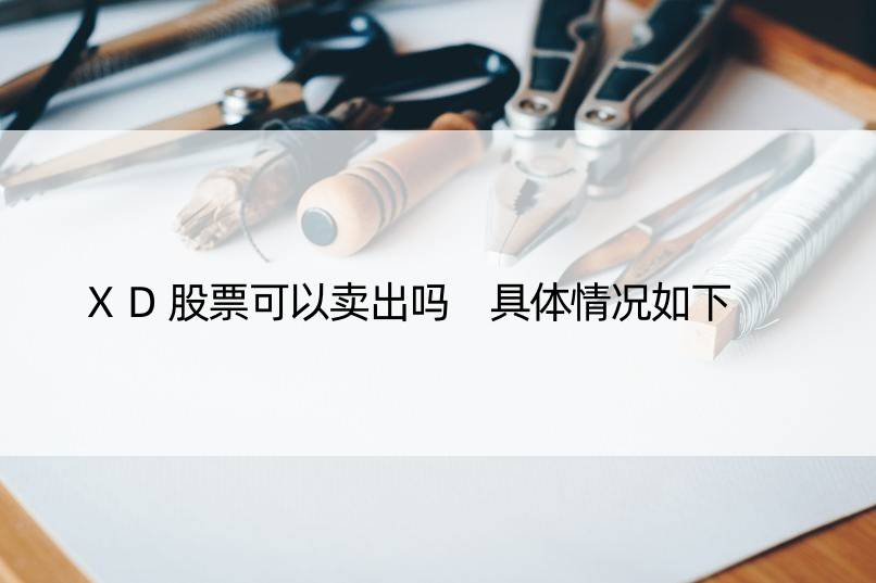 XD股票可以卖出吗 具体情况如下