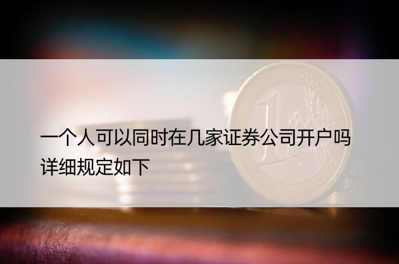 一个人可以同时在几家证券公司开户吗 详细规定如下