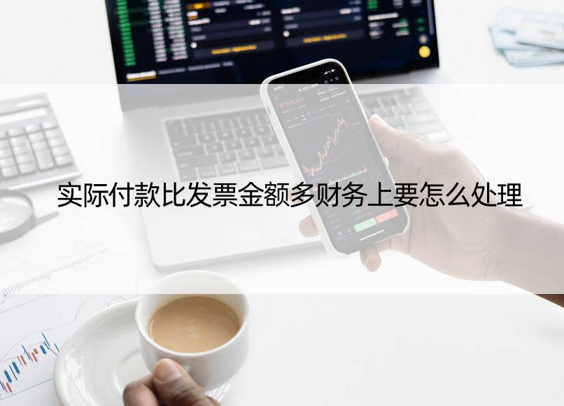 实际付款比发票金额多财务上要怎么处理