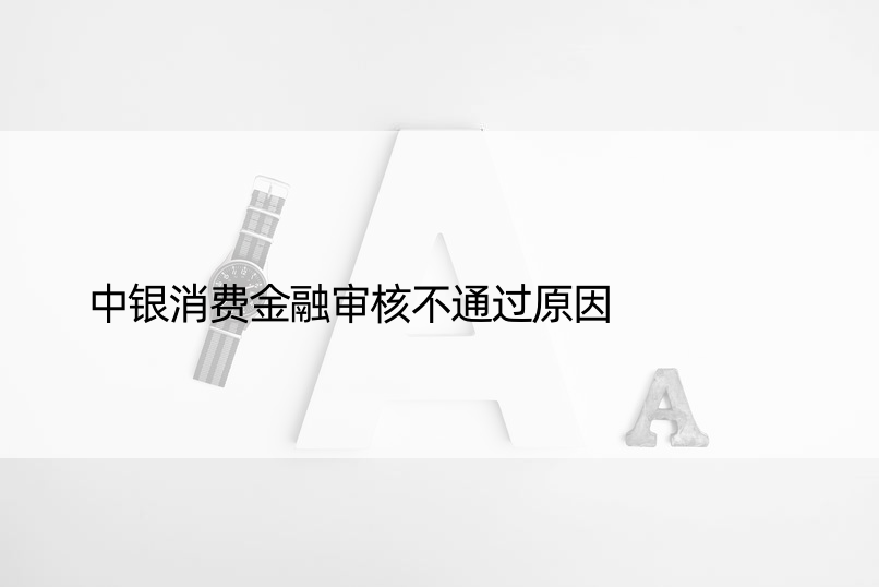 中银消费金融审核不通过原因