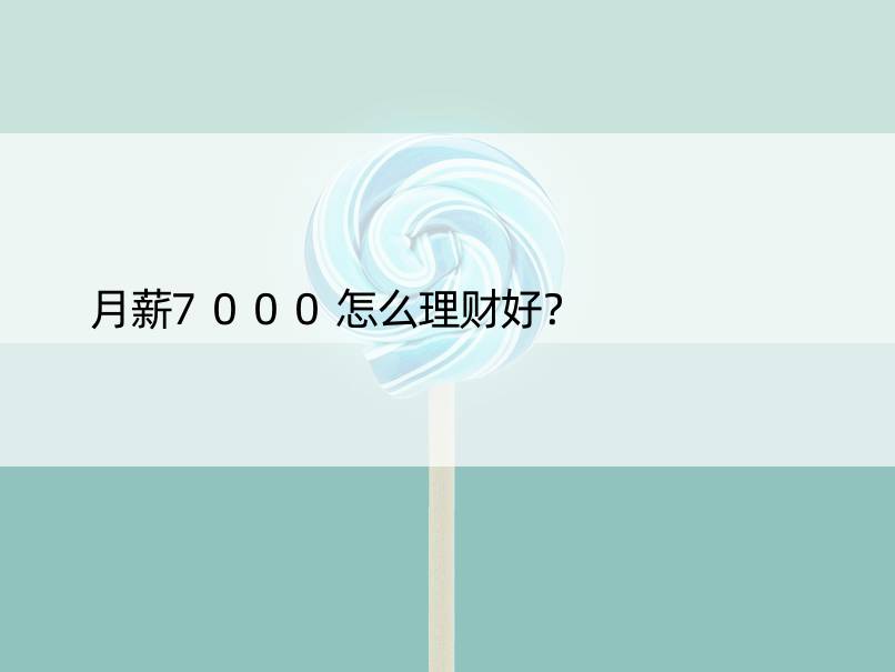 月薪7000怎么理财好？