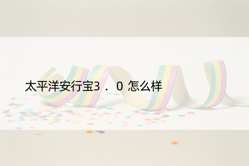 太平洋安行宝3.0怎么样