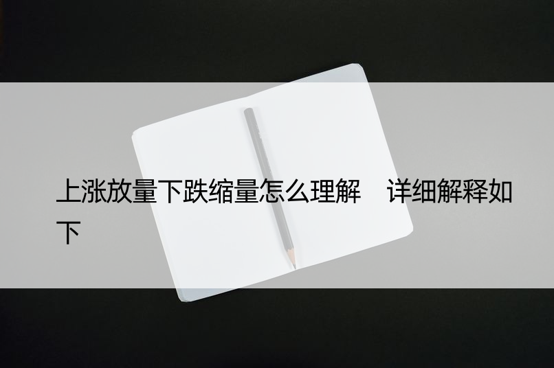 上涨放量下跌缩量怎么理解 详细解释如下