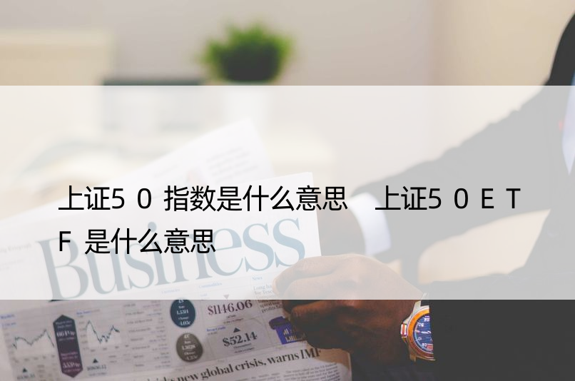 上证50指数是什么意思 上证50ETF是什么意思