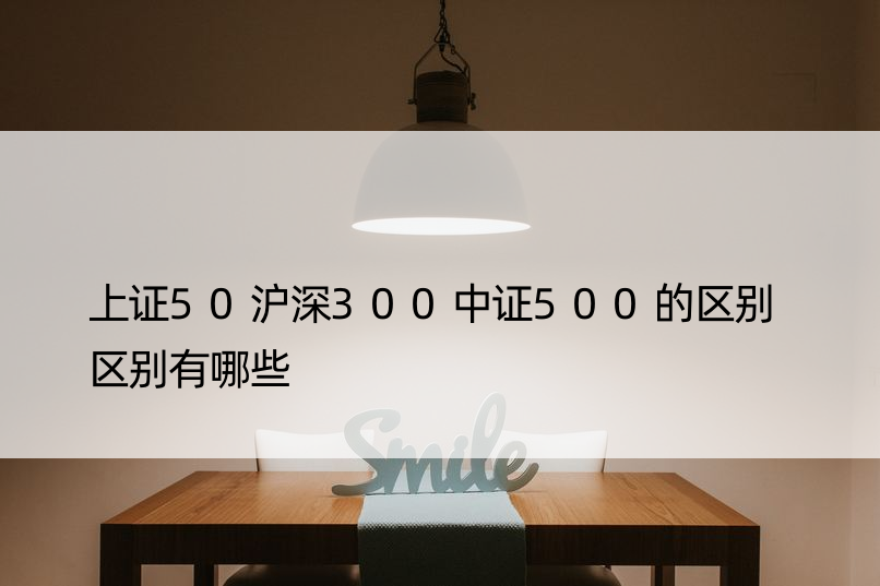 上证50沪深300中证500的区别 区别有哪些