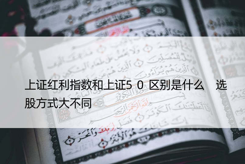 上证红利指数和上证50区别是什么 选股方式大不同