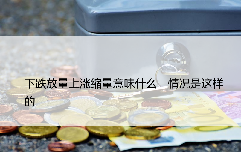 下跌放量上涨缩量意味什么 情况是这样的