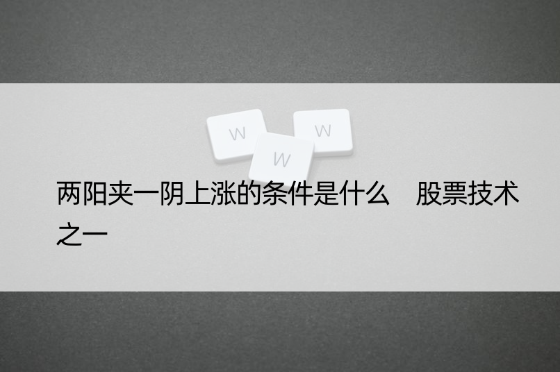 两阳夹一阴上涨的条件是什么 股票技术之一