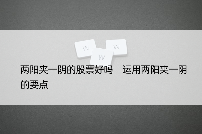 两阳夹一阴的股票好吗 运用两阳夹一阴的要点