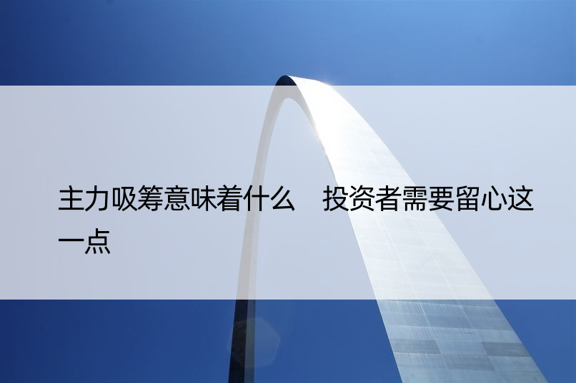 主力吸筹意味着什么 投资者需要留心这一点