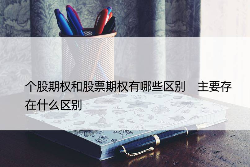 个股期权和股票期权有哪些区别 主要存在什么区别