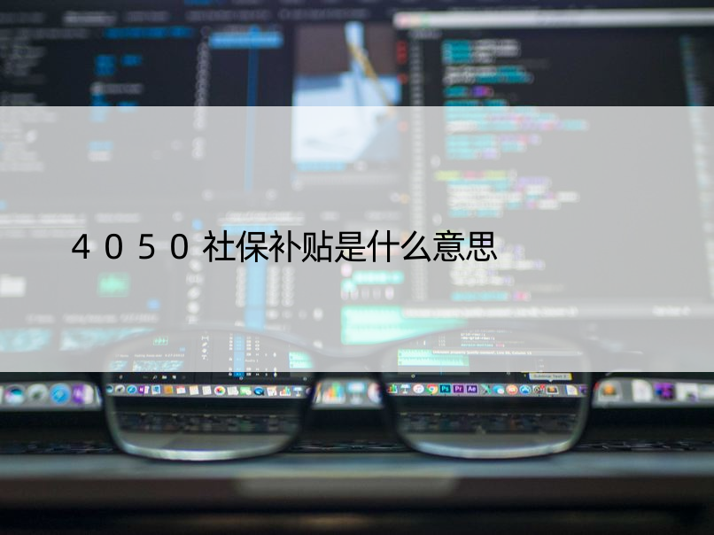 4050社保补贴是什么意思