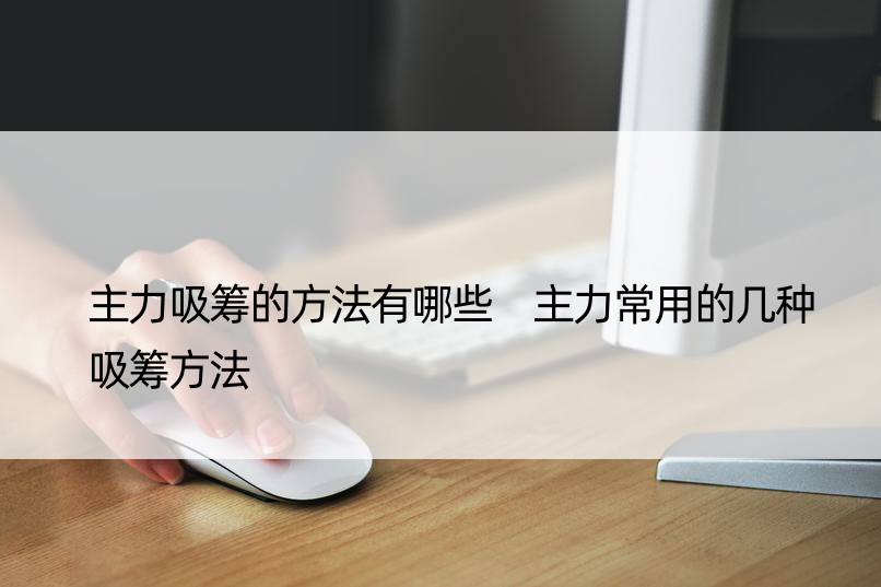 主力吸筹的方法有哪些 主力常用的几种吸筹方法