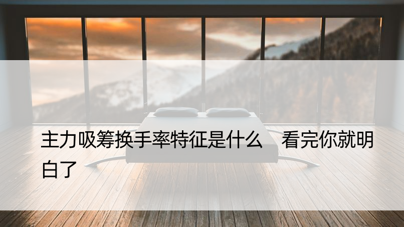 主力吸筹换手率特征是什么 看完你就明白了