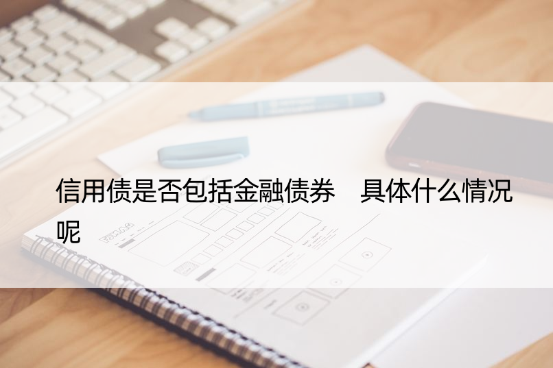 信用债是否包括金融债券 具体什么情况呢