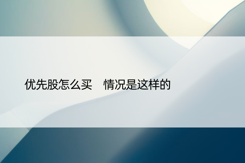 优先股怎么买 情况是这样的