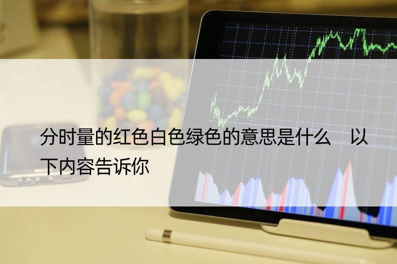 分时量的红色白色绿色的意思是什么 以下内容告诉你