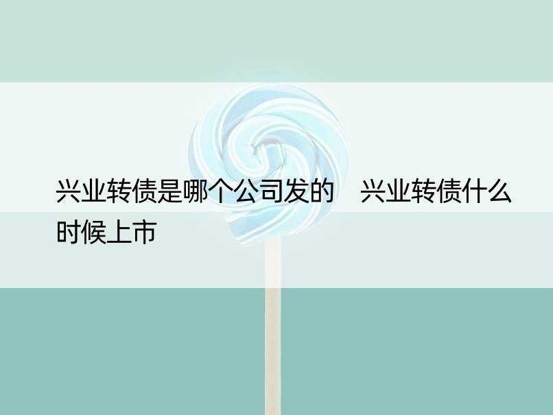 兴业转债是哪个公司发的 兴业转债什么时候上市