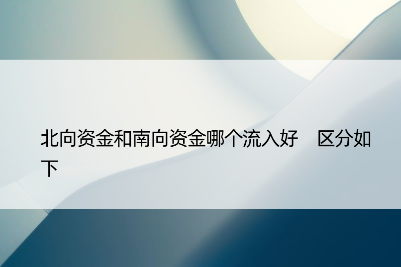 北向资金和南向资金哪个流入好 区分如下