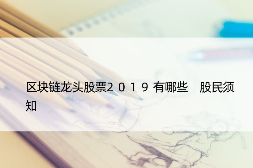 区块链龙头股票2019有哪些 股民须知