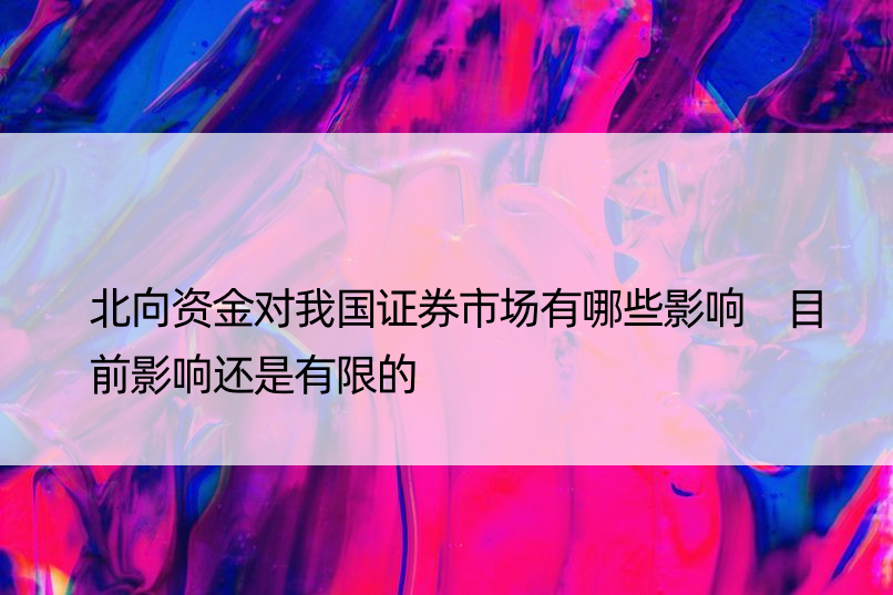 北向资金对我国证券市场有哪些影响 目前影响还是有限的