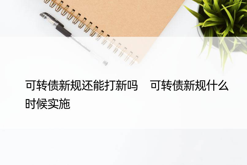 可转债新规还能打新吗 可转债新规什么时候实施