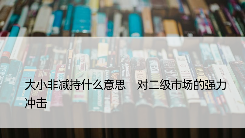 大小非减持什么意思 对二级市场的强力冲击