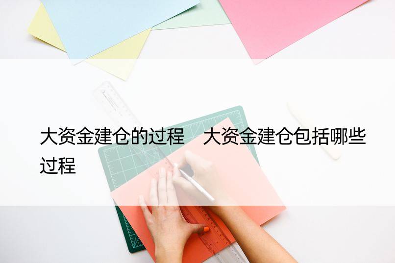 大资金建仓的过程 大资金建仓包括哪些过程