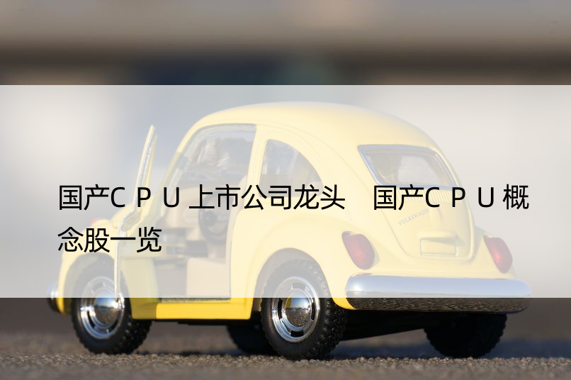 国产CPU上市公司龙头 国产CPU概念股一览