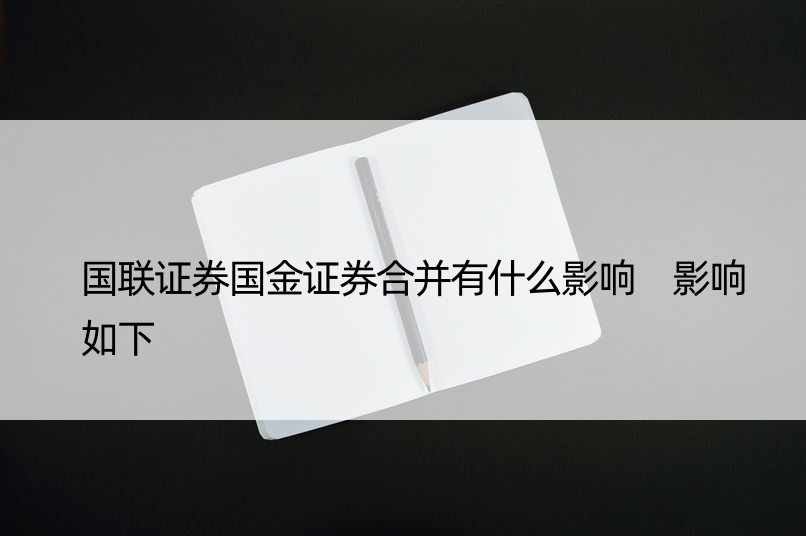 国联证券国金证券合并有什么影响 影响如下