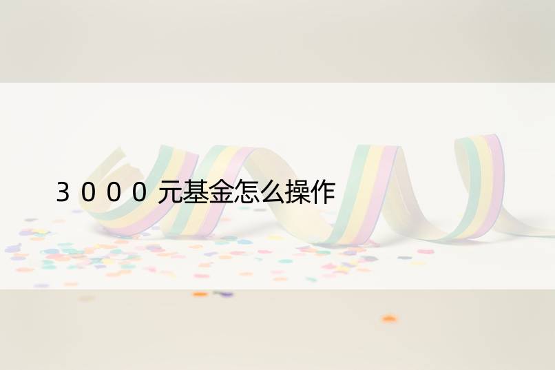 3000元基金怎么操作