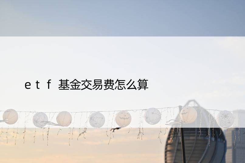 etf基金交易费怎么算