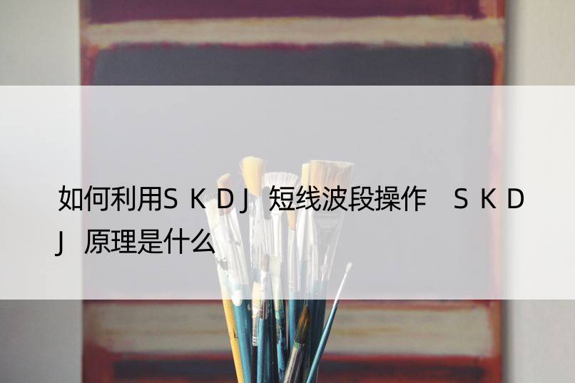 如何利用SKDJ短线波段操作 SKDJ原理是什么