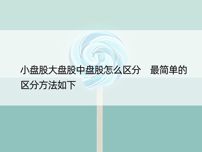 小盘股大盘股中盘股怎么区分 最简单的区分方法如下