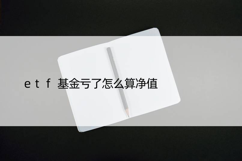 etf基金亏了怎么算净值