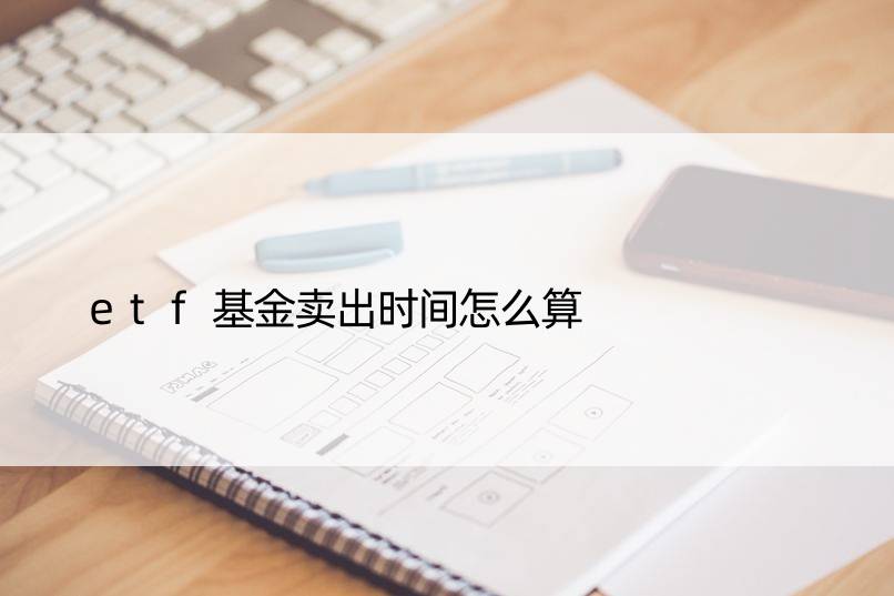 etf基金卖出时间怎么算