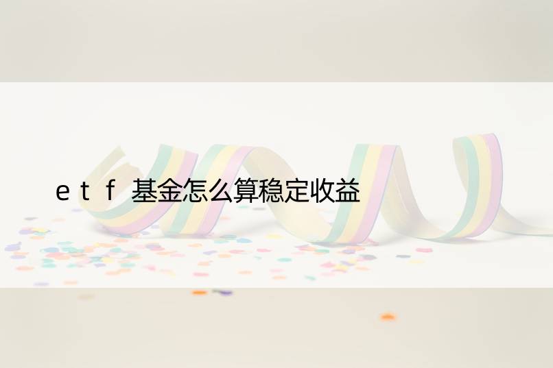 etf基金怎么算稳定收益