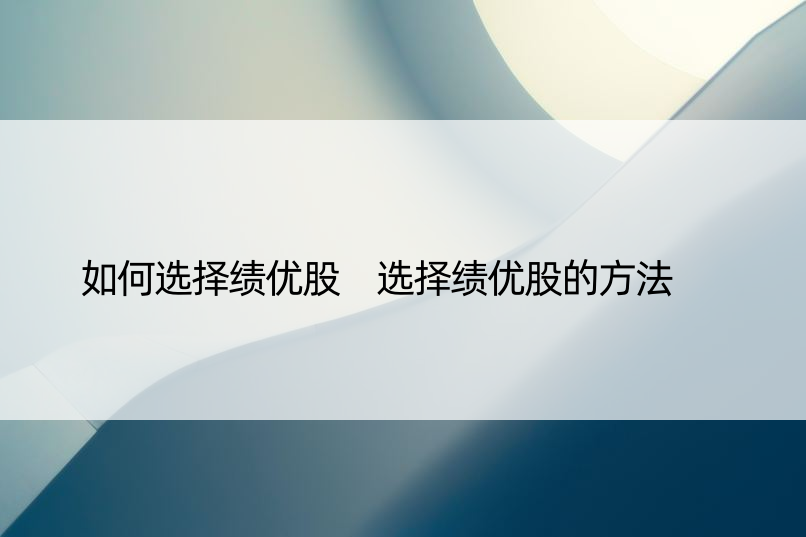 如何选择绩优股 选择绩优股的方法