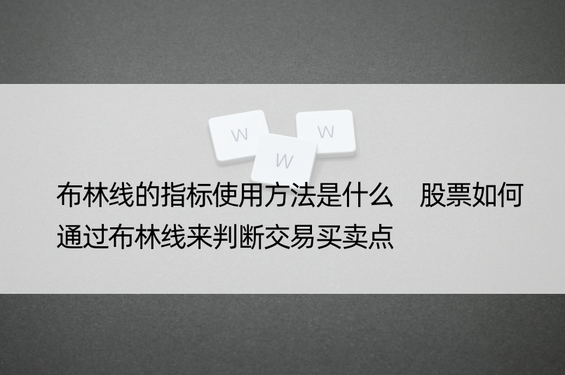 布林线的指标使用方法是什么 股票如何通过布林线来判断交易买卖点