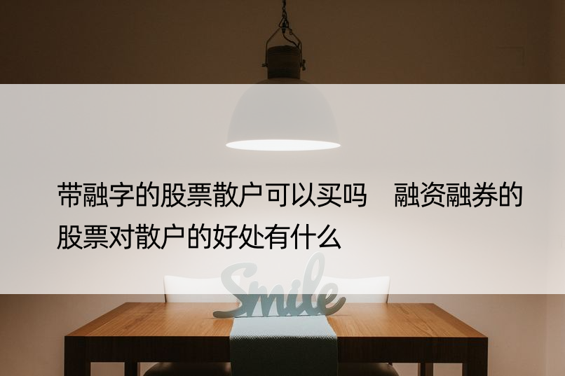 带融字的股票散户可以买吗 融资融券的股票对散户的好处有什么