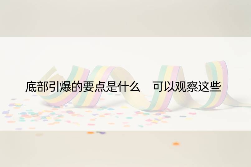 底部引爆的要点是什么 可以观察这些