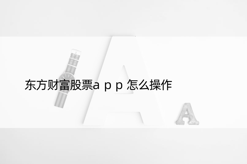 东方财富股票app怎么操作