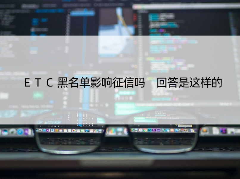 ETC黑名单影响征信吗 回答是这样的